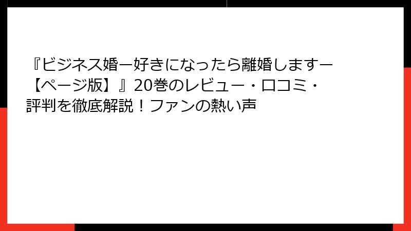 『ビジネス婚ー好きになったら離婚しますー【ページ版】』20巻のレビュー・口コミ・評判を徹底解説！ファンの熱い声