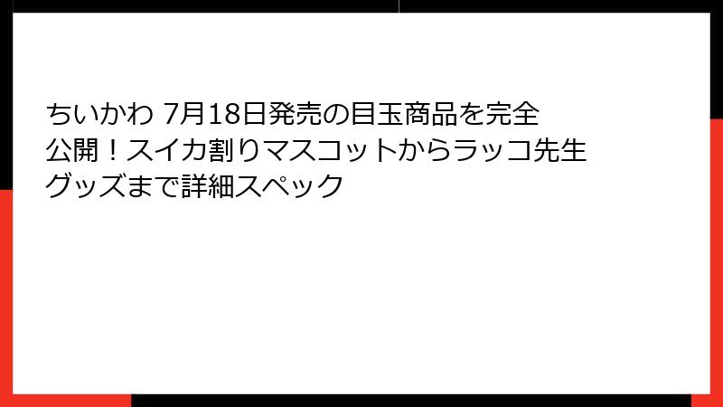 ちいかわ 7月18日発売の目玉商品を完全公開！スイカ割りマスコットからラッコ先生グッズまで詳細スペック