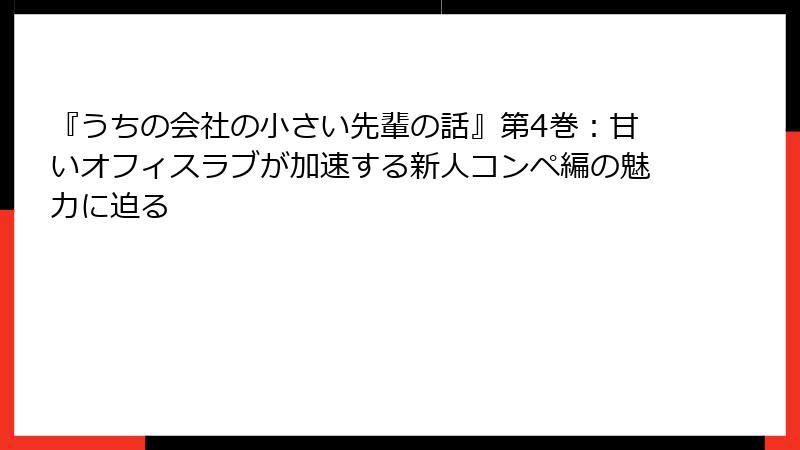 『うちの会社の小さい先輩の話』第4巻:甘いオフィスラブが加速する新人コンペ編の魅力に迫る