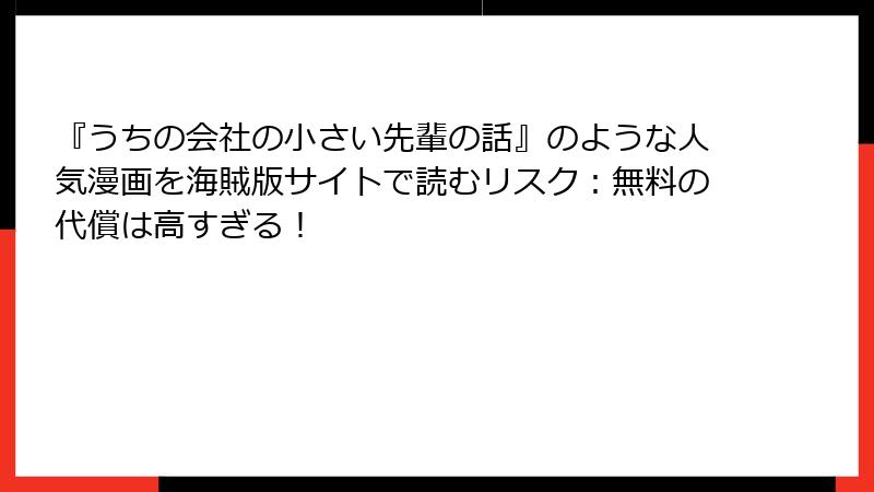 『うちの会社の小さい先輩の話』のような人気漫画を海賊版サイトで読むリスク:無料の代償は高すぎる!