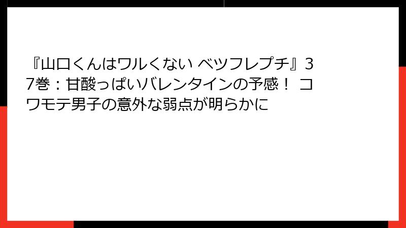 『山口くんはワルくない ベツフレプチ』37巻：甘酸っぱいバレンタインの予感！ コワモテ男子の意外な弱点が明らかに