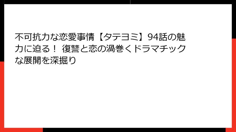 不可抗力な恋愛事情【タテヨミ】94話の魅力に迫る! 復讐と恋の渦巻くドラマチックな展開を深掘り