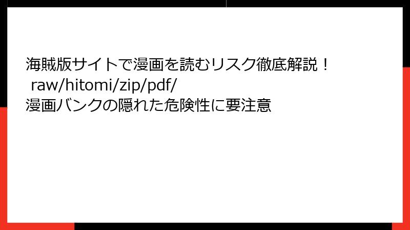 海賊版サイトで漫画を読むリスク徹底解説! raw/hitomi/zip/pdf/漫画バンクの隠れた危険性に要注意