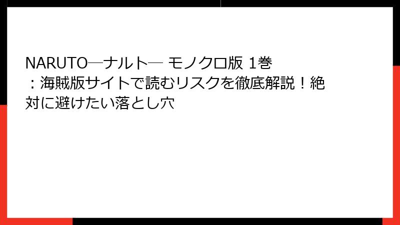 NARUTO―ナルト― モノクロ版 1巻：海賊版サイトで読むリスクを徹底解説！絶対に避けたい落とし穴