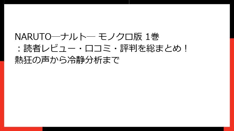NARUTO―ナルト― モノクロ版 1巻：読者レビュー・口コミ・評判を総まとめ！熱狂の声から冷静分析まで