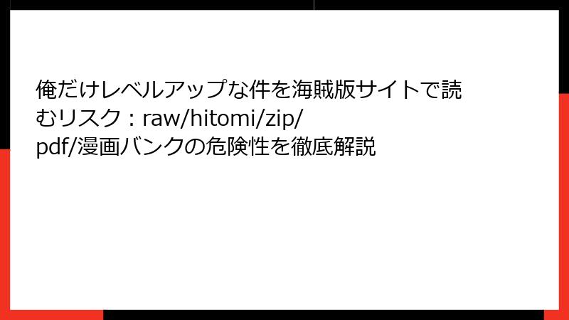 俺だけレベルアップな件を海賊版サイトで読むリスク：raw/hitomi/zip/pdf/漫画バンクの危険性を徹底解説