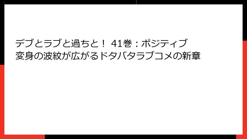 デブとラブと過ちと！ 41巻：ポジティブ変身の波紋が広がるドタバタラブコメの新章