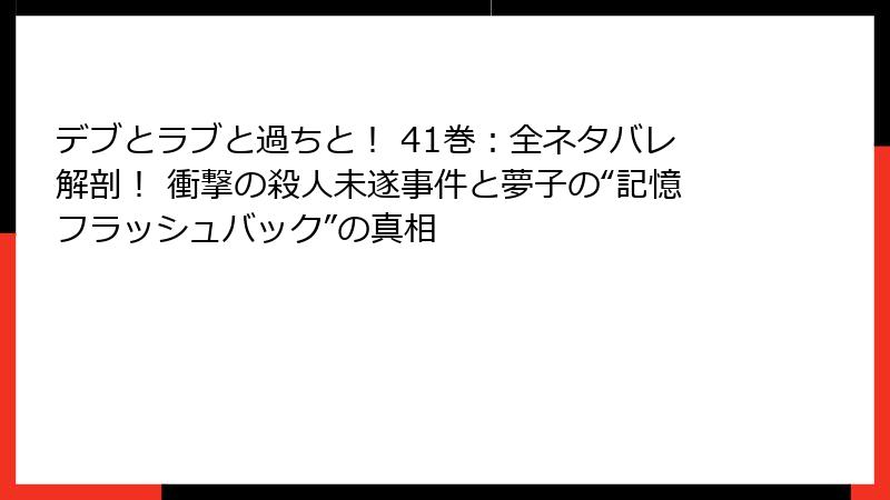 デブとラブと過ちと！ 41巻：全ネタバレ解剖！ 衝撃の殺人未遂事件と夢子の“記憶フラッシュバック”の真相