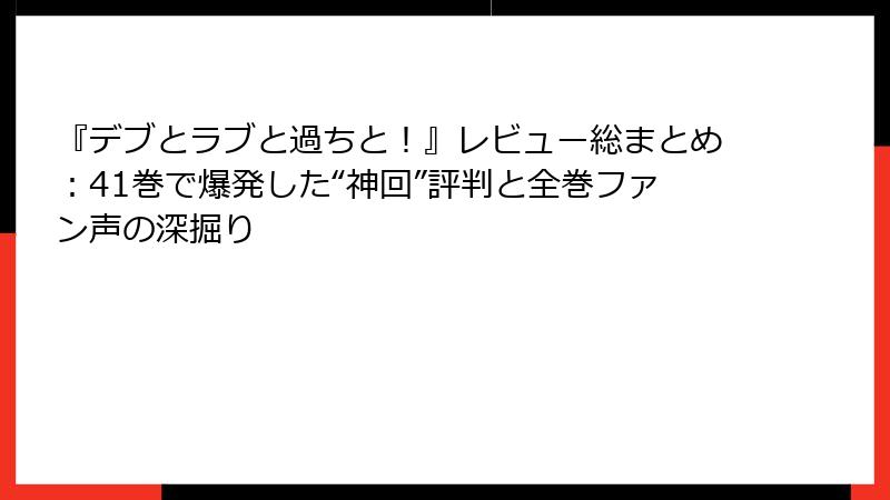 『デブとラブと過ちと！』レビュー総まとめ：41巻で爆発した“神回”評判と全巻ファン声の深掘り