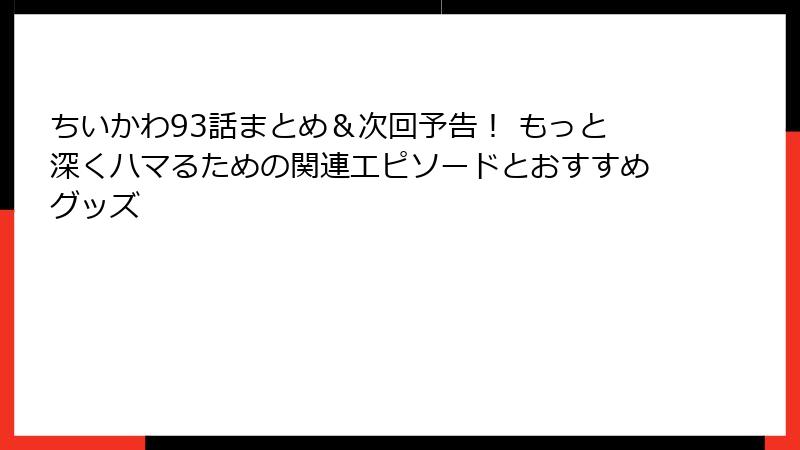 ちいかわ93話まとめ＆次回予告！ もっと深くハマるための関連エピソードとおすすめグッズ