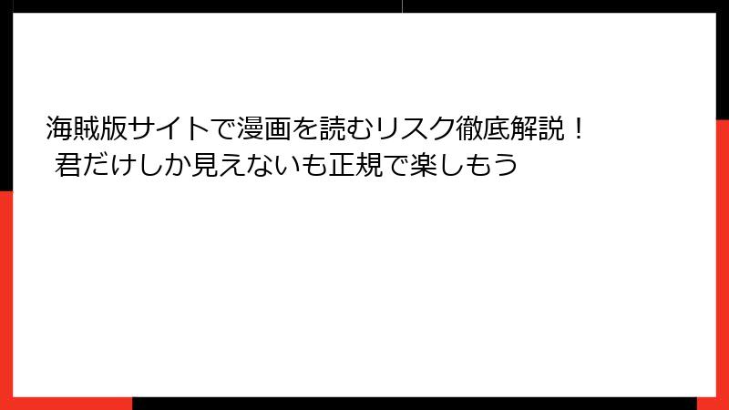 海賊版サイトで漫画を読むリスク徹底解説！ 君だけしか見えないも正規で楽しもう