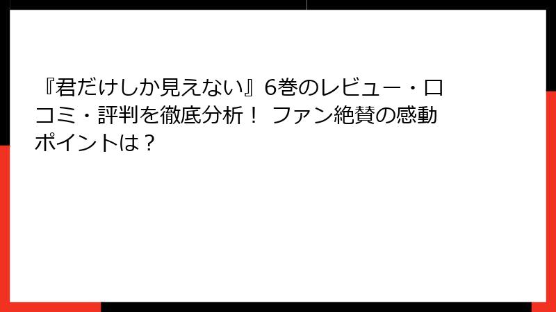 『君だけしか見えない』6巻のレビュー・口コミ・評判を徹底分析！ ファン絶賛の感動ポイントは？