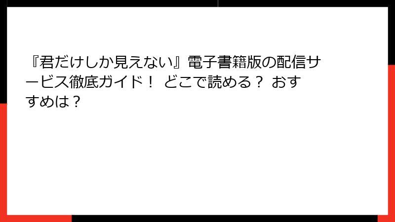 『君だけしか見えない』電子書籍版の配信サービス徹底ガイド！ どこで読める？ おすすめは？