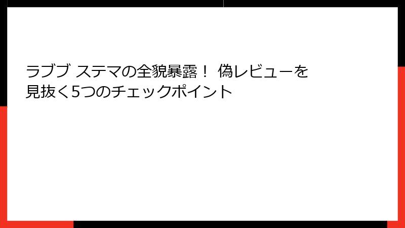 ラブブ ステマの全貌暴露！ 偽レビューを見抜く5つのチェックポイント