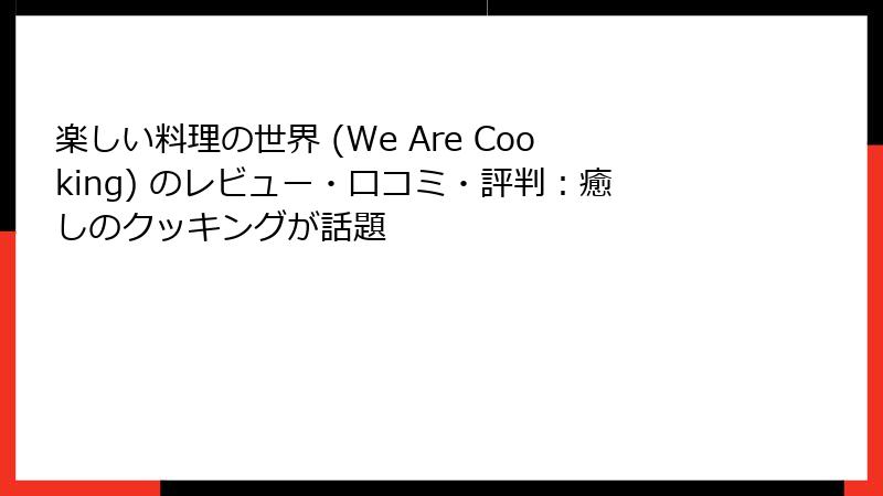 楽しい料理の世界 (We Are Cooking) のレビュー・口コミ・評判：癒しのクッキングが話題