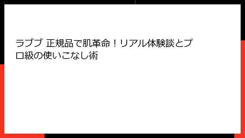 ラブブ 正規品で肌革命!リアル体験談とプロ級の使いこなし術
