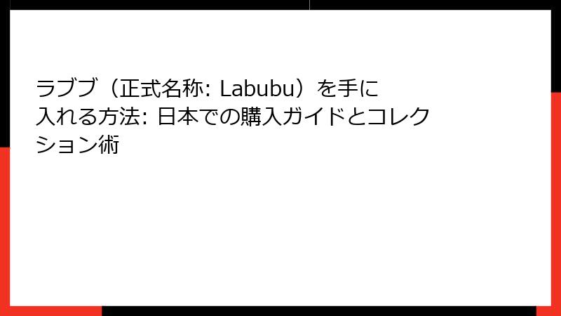 ラブブ（正式名称: Labubu）を手に入れる方法: 日本での購入ガイドとコレクション術