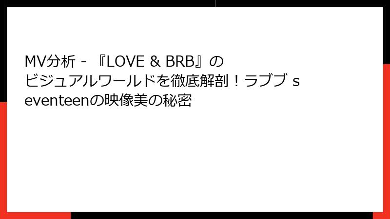 MV分析 - 『LOVE & BRB』のビジュアルワールドを徹底解剖！ラブブ seventeenの映像美の秘密