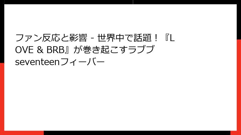 ファン反応と影響 - 世界中で話題！『LOVE & BRB』が巻き起こすラブブ seventeenフィーバー