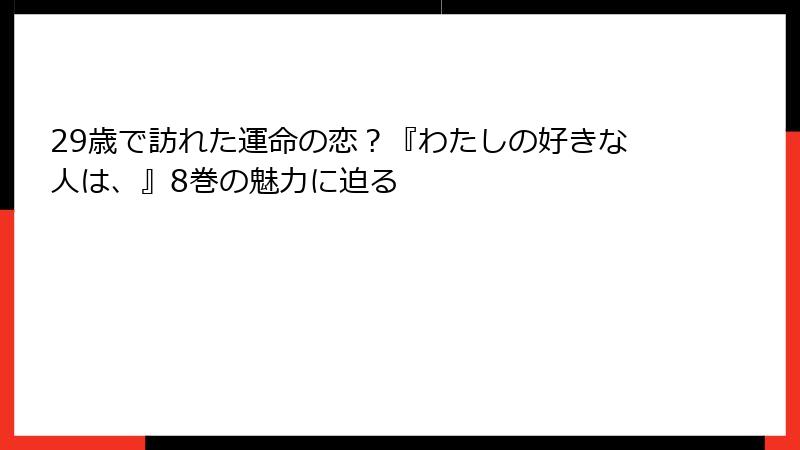 29歳で訪れた運命の恋？『わたしの好きな人は、』8巻の魅力に迫る