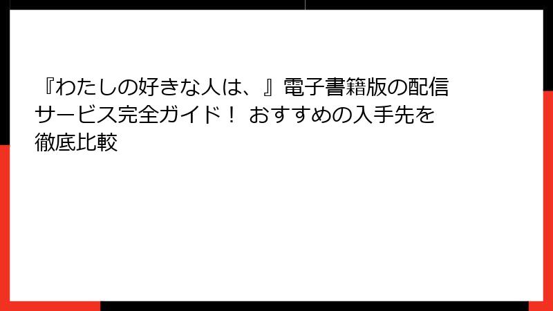 『わたしの好きな人は、』電子書籍版の配信サービス完全ガイド！ おすすめの入手先を徹底比較