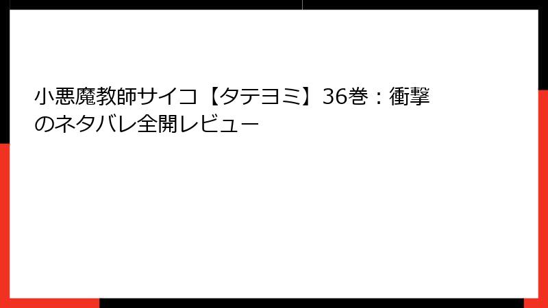 小悪魔教師サイコ【タテヨミ】36巻：衝撃のネタバレ全開レビュー