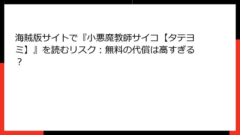 海賊版サイトで『小悪魔教師サイコ【タテヨミ】』を読むリスク：無料の代償は高すぎる？