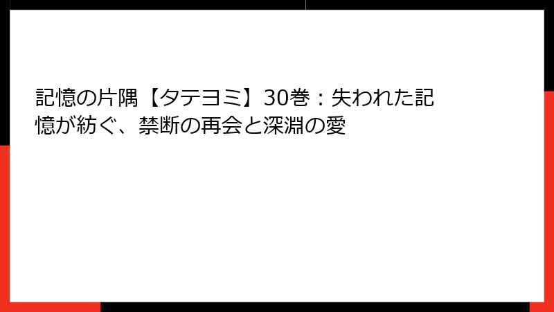 記憶の片隅【タテヨミ】30巻：失われた記憶が紡ぐ、禁断の再会と深淵の愛