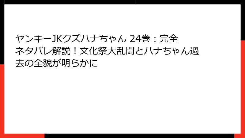 ヤンキーJKクズハナちゃん 24巻：完全ネタバレ解説！文化祭大乱闘とハナちゃん過去の全貌が明らかに