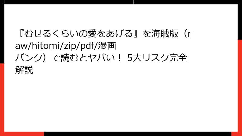 『むせるくらいの愛をあげる』を海賊版（raw/hitomi/zip/pdf/漫画バンク）で読むとヤバい！ 5大リスク完全解説