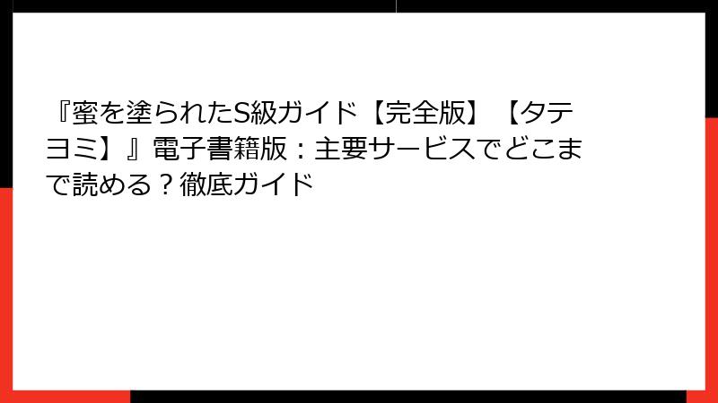 『蜜を塗られたS級ガイド【完全版】【タテヨミ】』電子書籍版：主要サービスでどこまで読める？徹底ガイド