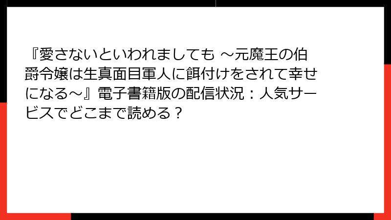 『愛さないといわれましても ～元魔王の伯爵令嬢は生真面目軍人に餌付けをされて幸せになる～』電子書籍版の配信状況：人気サービスでどこまで読める？