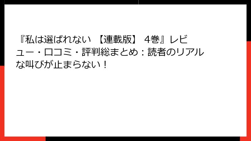『私は選ばれない 【連載版】 4巻』レビュー・口コミ・評判総まとめ：読者のリアルな叫びが止まらない！