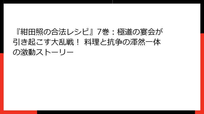 『紺田照の合法レシピ』7巻：極道の宴会が引き起こす大乱戦！ 料理と抗争の渾然一体の激動ストーリー