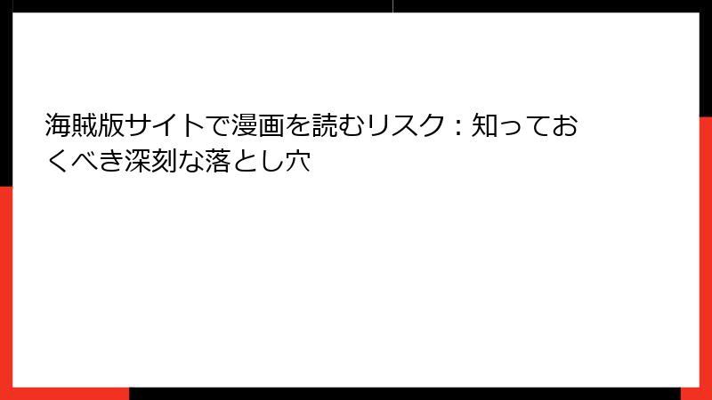 海賊版サイトで漫画を読むリスク：知っておくべき深刻な落とし穴