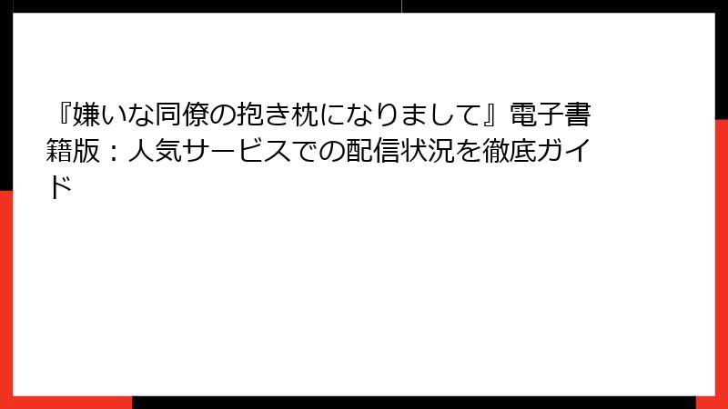 『嫌いな同僚の抱き枕になりまして』電子書籍版：人気サービスでの配信状況を徹底ガイド