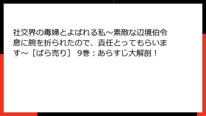 社交界の毒婦とよばれる私～素敵な辺境伯令息に腕を折られたので、責任とってもらいます～［ばら売り］ 9巻：あらすじ大解剖！