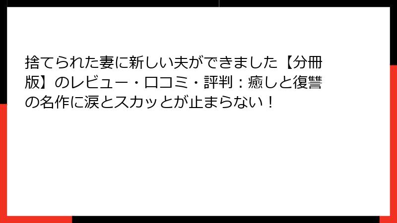 捨てられた妻に新しい夫ができました【分冊版】のレビュー・口コミ・評判：癒しと復讐の名作に涙とスカッとが止まらない！