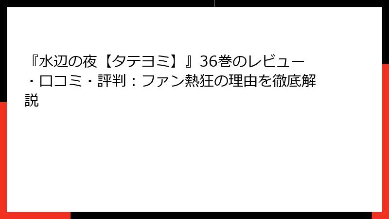 『水辺の夜【タテヨミ】』36巻のレビュー・口コミ・評判：ファン熱狂の理由を徹底解説