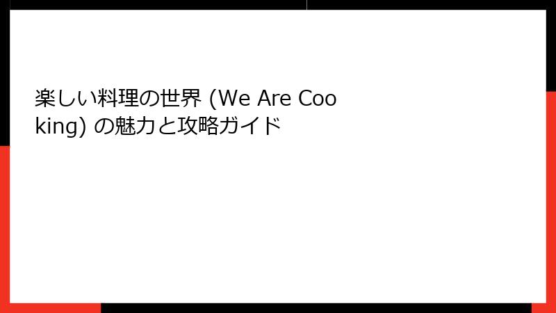 楽しい料理の世界 (We Are Cooking) の魅力と攻略ガイド