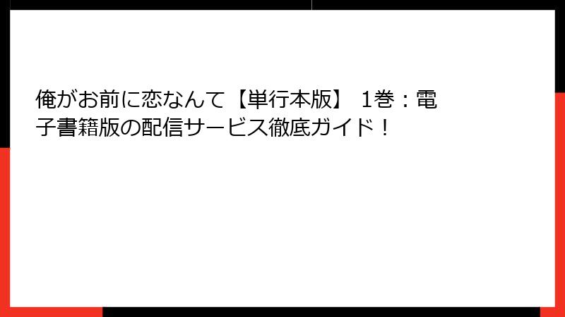 俺がお前に恋なんて【単行本版】 1巻：電子書籍版の配信サービス徹底ガイド！