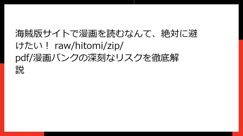 海賊版サイトで漫画を読むなんて、絶対に避けたい！ raw/hitomi/zip/pdf/漫画バンクの深刻なリスクを徹底解説