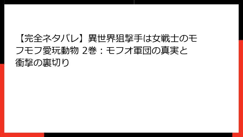 【完全ネタバレ】異世界狙撃手は女戦士のモフモフ愛玩動物 2巻：モフオ軍団の真実と衝撃の裏切り