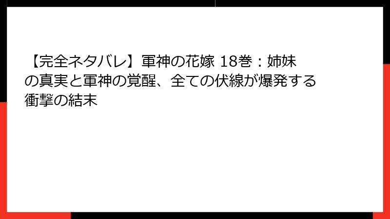 【完全ネタバレ】軍神の花嫁 18巻：姉妹の真実と軍神の覚醒、全ての伏線が爆発する衝撃の結末