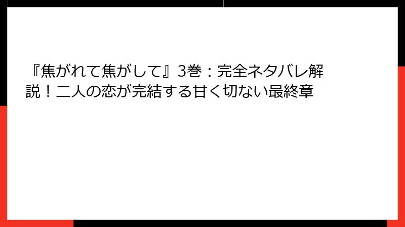 『焦がれて焦がして』3巻：完全ネタバレ解説！二人の恋が完結する甘く切ない最終章