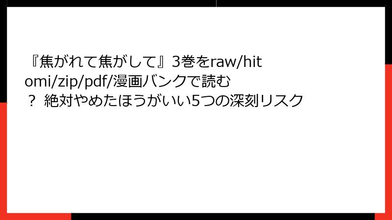 『焦がれて焦がして』3巻をraw/hitomi/zip/pdf/漫画バンクで読む？ 絶対やめたほうがいい5つの深刻リスク