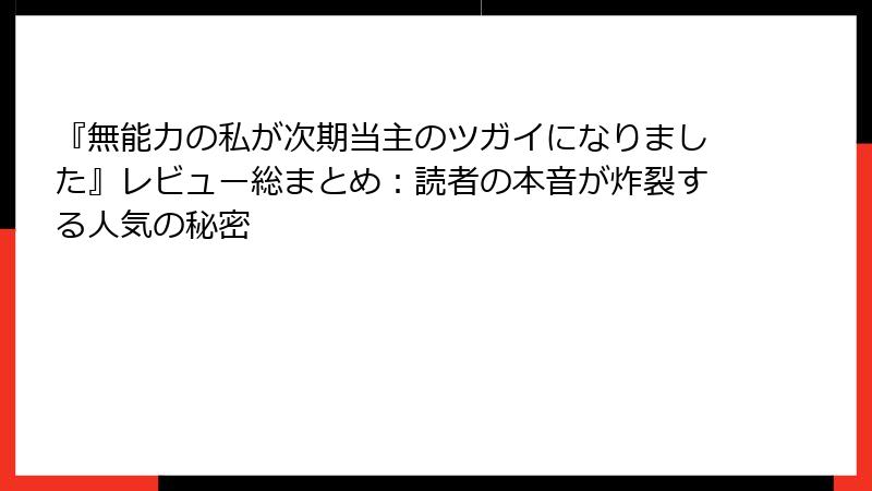 『無能力の私が次期当主のツガイになりました』レビュー総まとめ：読者の本音が炸裂する人気の秘密