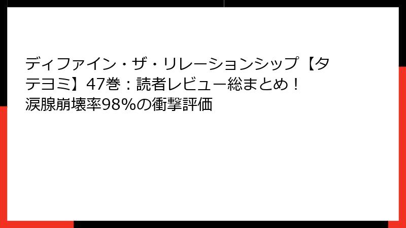 ディファイン・ザ・リレーションシップ【タテヨミ】47巻：読者レビュー総まとめ！ 涙腺崩壊率98%の衝撃評価