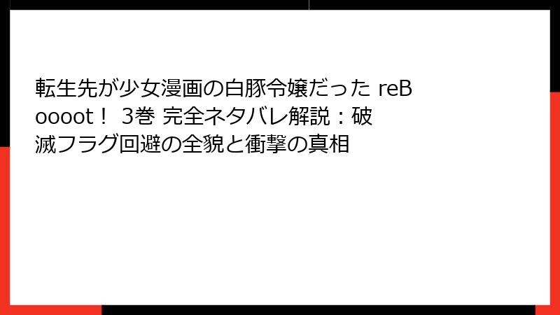 転生先が少女漫画の白豚令嬢だった reBoooot！ 3巻 完全ネタバレ解説：破滅フラグ回避の全貌と衝撃の真相