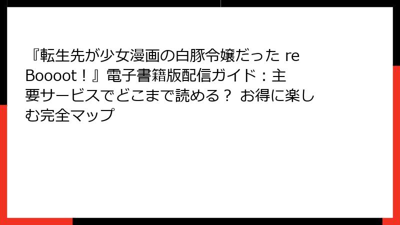 『転生先が少女漫画の白豚令嬢だった reBoooot！』電子書籍版配信ガイド：主要サービスでどこまで読める？ お得に楽しむ完全マップ